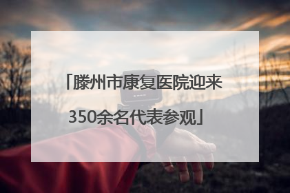 滕州市康复医院迎来350余名代表参观