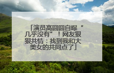 演员高圆圆自曝“几乎没有”！网友狠狠共情：找到我和大美女的共同点了