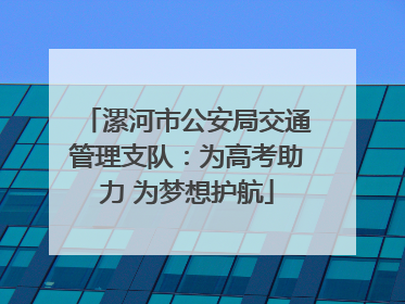 漯河市公安局交通管理支队：为高考助力 为梦想护航