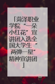 菏泽职业学院“一朵小红花”宣讲团入选全国大学生“两弹一星”精神宣讲团