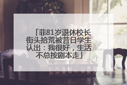 菲81岁退休校长街头拾荒被昔日学生认出：我很好，生活不总按剧本走