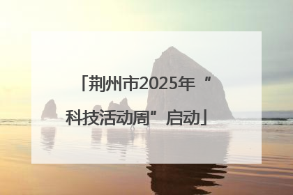 荆州市2025年“科技活动周”启动