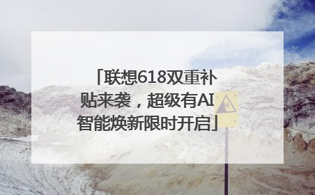联想618双重补贴来袭，超级有AI智能焕新限时开启