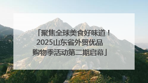 聚焦全球美食好味道！2025山东省外贸优品购物季活动第二期启幕