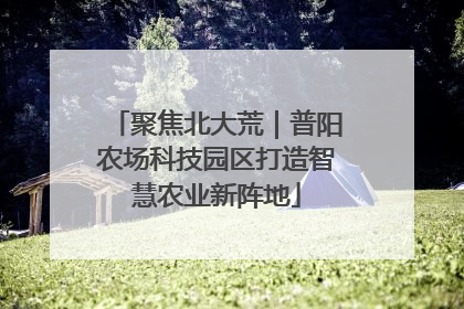 聚焦北大荒｜普阳农场科技园区打造智慧农业新阵地
