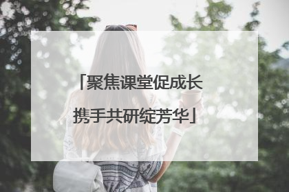 聚焦课堂促成长 携手共研绽芳华