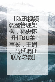 腾讯视频调整管理架构：孙忠怀升任BU董事长，王娟、马延琨任联席总裁