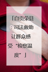 自贡荣县：司法救助 让群众感受“检察温度”