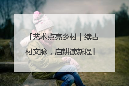 艺术点亮乡村｜续古村文脉，启耕读新程