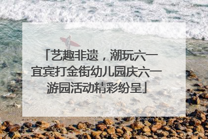 艺趣非遗，潮玩六一 宜宾打金街幼儿园庆六一游园活动精彩纷呈