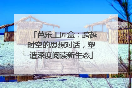 芭乐工匠盒：跨越时空的思想对话，塑造深度阅读新生态