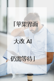 苹果界面大改 AI仍需等待