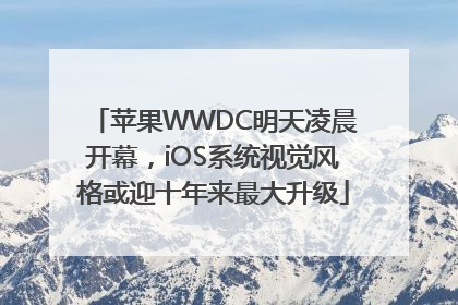 苹果WWDC明天凌晨开幕，iOS系统视觉风格或迎十年来最大升级