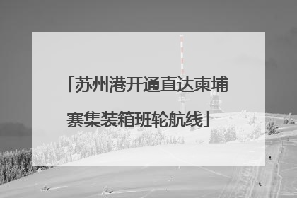 苏州港开通直达柬埔寨集装箱班轮航线