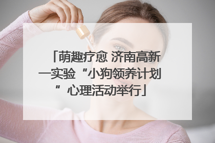 萌趣疗愈 济南高新一实验“小狗领养计划”心理活动举行