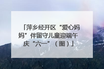 萍乡经开区“爱心妈妈”伴留守儿童迎端午庆“六一”（图）