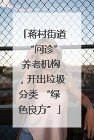 蒋村街道 “问诊” 养老机构，开出垃圾分类 “绿色良方”