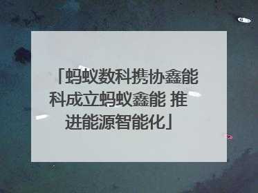 蚂蚁数科携协鑫能科成立蚂蚁鑫能 推进能源智能化