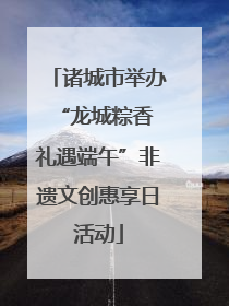 诸城市举办“龙城粽香 礼遇端午”非遗文创惠享日活动