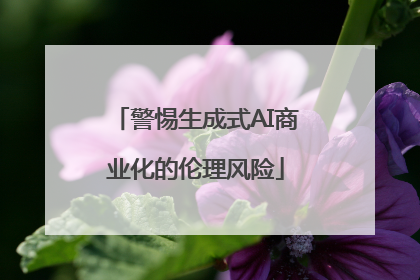 警惕生成式AI商业化的伦理风险