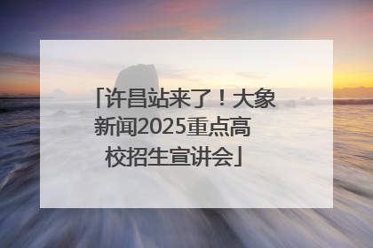 许昌站来了！大象新闻2025重点高校招生宣讲会
