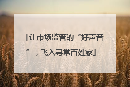 让市场监管的“好声音”，飞入寻常百姓家