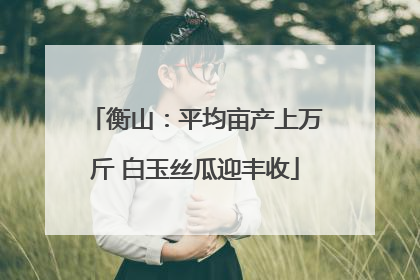 衡山：平均亩产上万斤 白玉丝瓜迎丰收