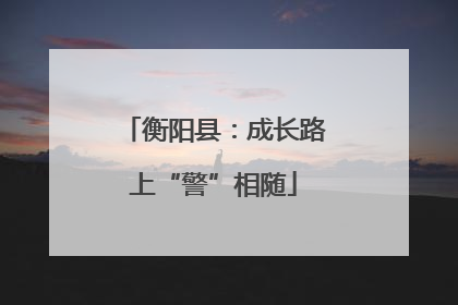 衡阳县：成长路上“警”相随