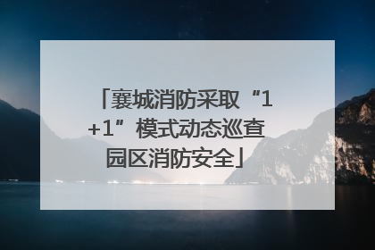襄城消防采取“1+1”模式动态巡查园区消防安全