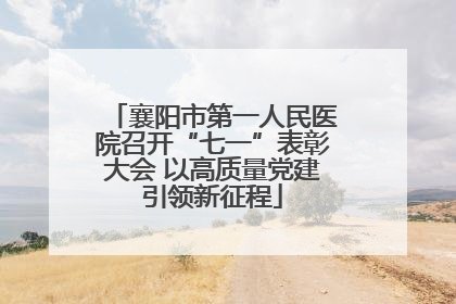 襄阳市第一人民医院召开“七一”表彰大会 以高质量党建引领新征程