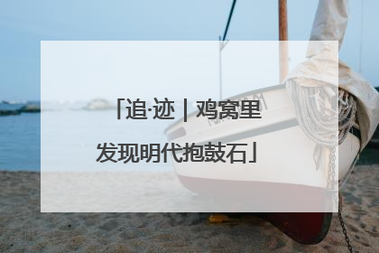 追·迹｜鸡窝里发现明代抱鼓石