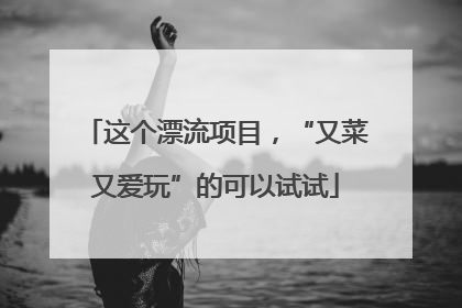 这个漂流项目，“又菜又爱玩”的可以试试