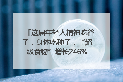 这届年轻人精神吃谷子，身体吃种子，“超级食物”增长246%｜变革618