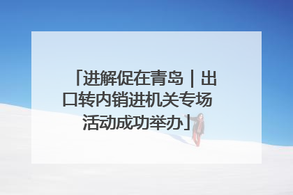 进解促在青岛｜出口转内销进机关专场活动成功举办