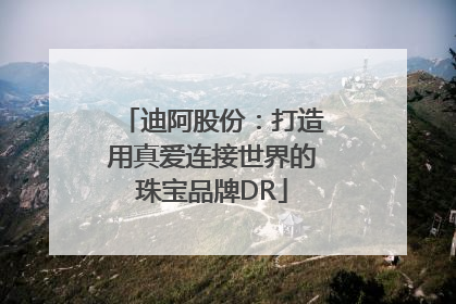迪阿股份：打造用真爱连接世界的珠宝品牌DR