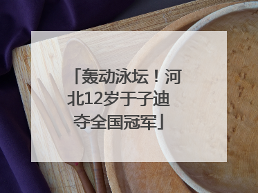 轰动泳坛！河北12岁于子迪夺全国冠军
