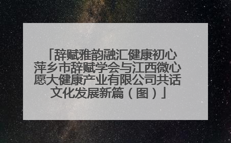 辞赋雅韵融汇健康初心 萍乡市辞赋学会与江西微心愿大健康产业有限公司共话文化发展新篇（图）