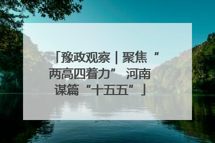 豫政观察｜聚焦“两高四着力” 河南谋篇“十五五”