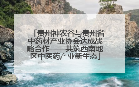 贵州神农谷与贵州省中药材产业协会达成战略合作——共筑西南地区中医药产业新生态