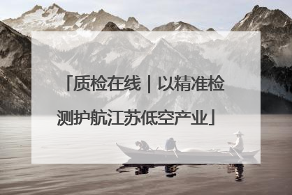 质检在线｜以精准检测护航江苏低空产业