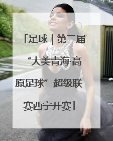 足球｜第二届“大美青海·高原足球”超级联赛西宁开赛