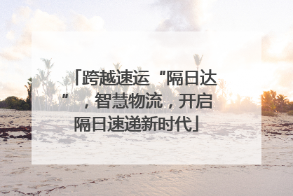 跨越速运“隔日达”，智慧物流，开启隔日速递新时代