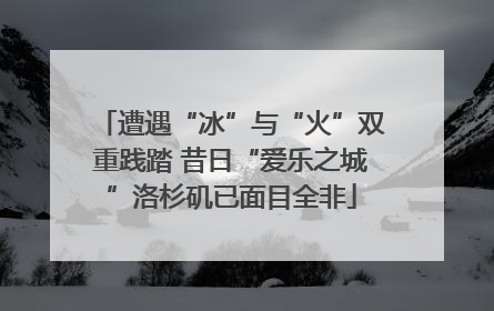 遭遇“冰”与“火”双重践踏 昔日“爱乐之城”洛杉矶已面目全非