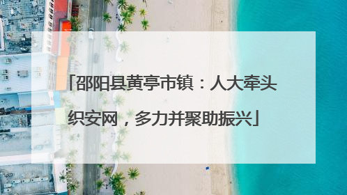 邵阳县黄亭市镇：人大牵头织安网，多力并聚助振兴