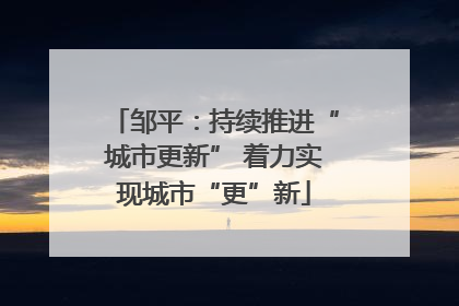 邹平：持续推进“城市更新” 着力实现城市“更”新