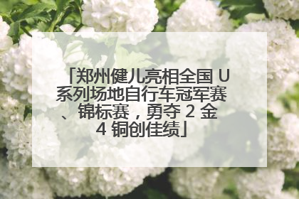 郑州健儿亮相全国 U 系列场地自行车冠军赛、锦标赛，勇夺 2 金 4 铜创佳绩