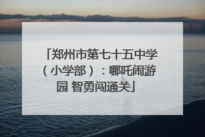 郑州市第七十五中学（小学部）：哪吒闹游园 智勇闯通关