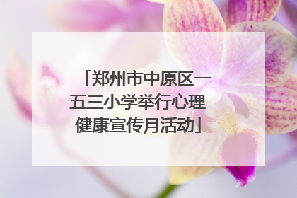 郑州市中原区一五三小学举行心理健康宣传月活动