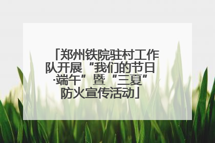郑州铁院驻村工作队开展“我们的节日·端午”暨“三夏”防火宣传活动