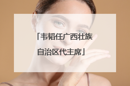 韦韬任广西壮族自治区代主席